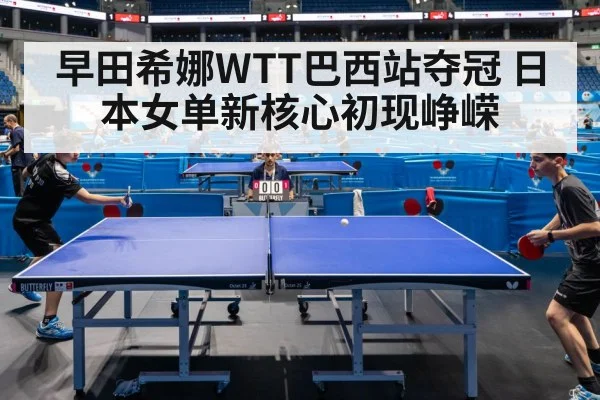 早田希娜WTT巴西站夺冠 日本女单新核心初现峥嵘
