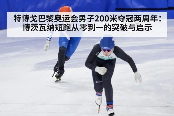 特博戈巴黎奥运会男子200米夺冠两周年：博茨瓦纳短跑从零到一的突破与启示