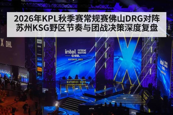 2026年KPL秋季赛常规赛佛山DRG对阵苏州KSG野区节奏与团战决策深度复盘