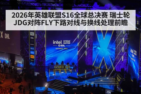 2026年英雄联盟S16全球总决赛 瑞士轮JDG对阵FLY下路对线与换线处理前瞻