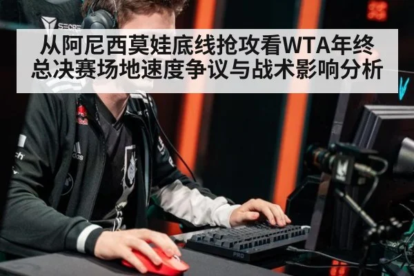 从阿尼西莫娃底线抢攻看WTA年终总决赛场地速度争议与战术影响分析